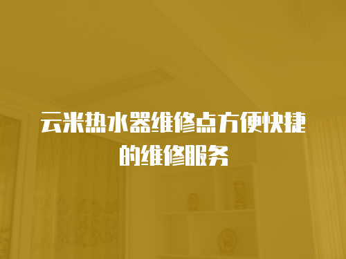 云米熱水器維修點方便快捷的維修服務(wù)