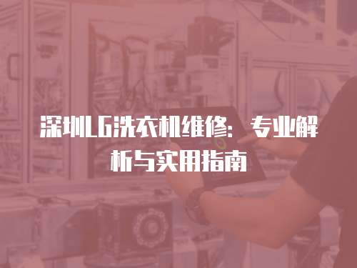 深圳LG洗衣機維修：專業解析與實用指南