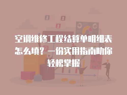 空調(diào)維修工程結(jié)算單明細(xì)表怎么填？一份實(shí)用指南助你輕松掌握