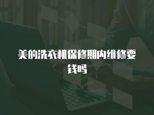 美的洗衣機保修期內維修要錢嗎