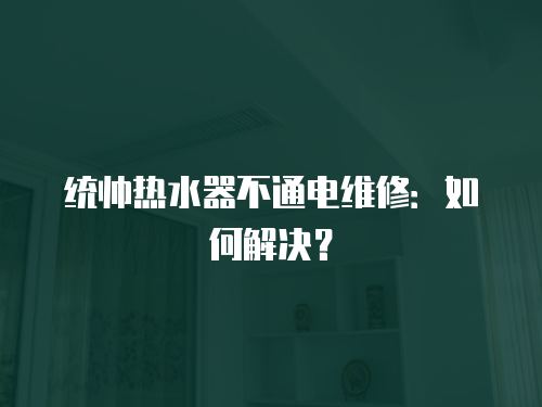 統帥熱水器不通電維修：如何解決？