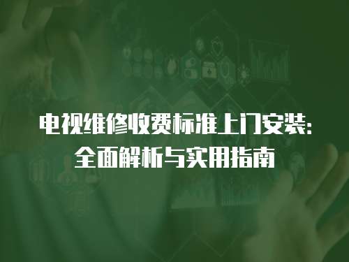 電視維修收費標準上門安裝：全面解析與實用指南
