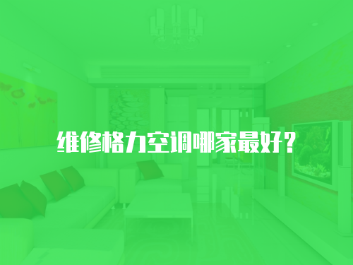 維修格力空調(diào)哪家最好？