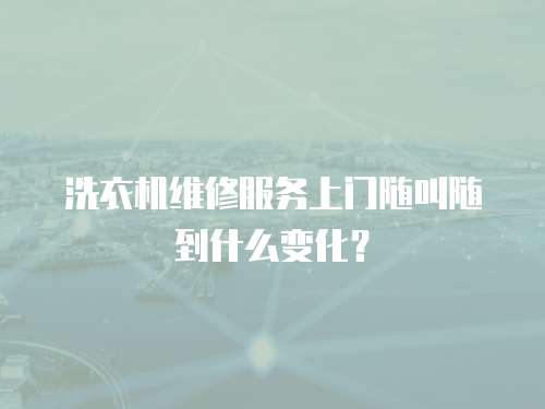 洗衣機(jī)維修服務(wù)上門隨叫隨到什么變化？