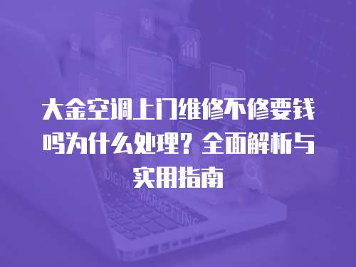 大金空調上門維修不修要錢嗎為什么處理？全面解析與實用指南