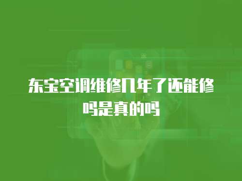 東寶空調維修幾年了還能修嗎是真的嗎
