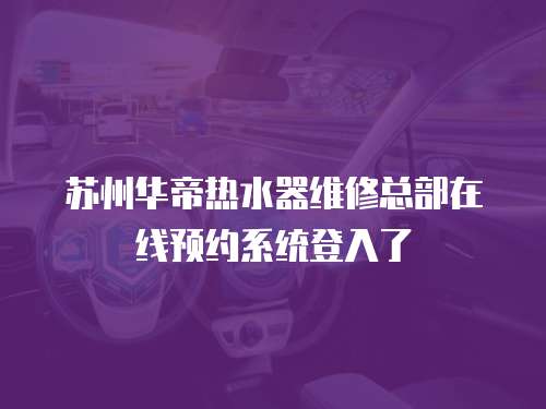 蘇州華帝熱水器維修總部在線預(yù)約系統(tǒng)登入了