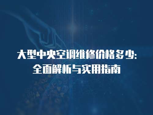 大型中央空調維修價格多少：全面解析與實用指南