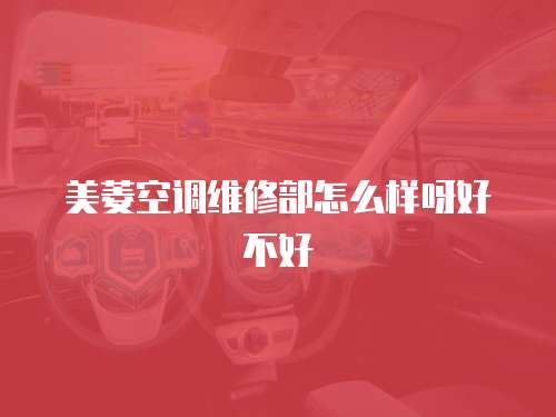 美菱空調維修部怎么樣呀好不好