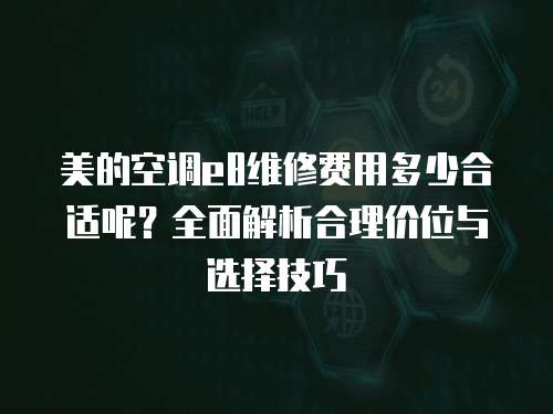 美的空調(diào)e8維修費(fèi)用多少合適呢？全面解析合理價(jià)位與選擇技巧