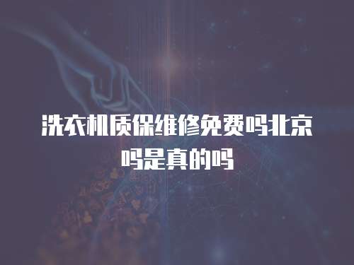 洗衣機(jī)質(zhì)保維修免費(fèi)嗎北京嗎是真的嗎