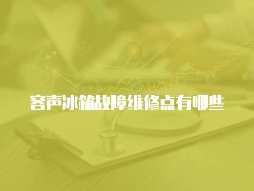 容聲冰箱故障維修點(diǎn)有哪些