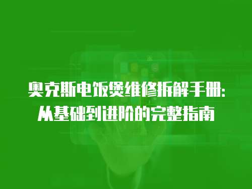奧克斯電飯煲維修拆解手冊：從基礎(chǔ)到進階的完整指南
