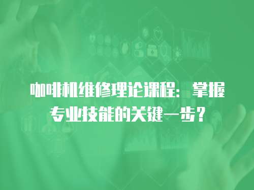 咖啡機維修理論課程：掌握專業(yè)技能的關(guān)鍵一步？