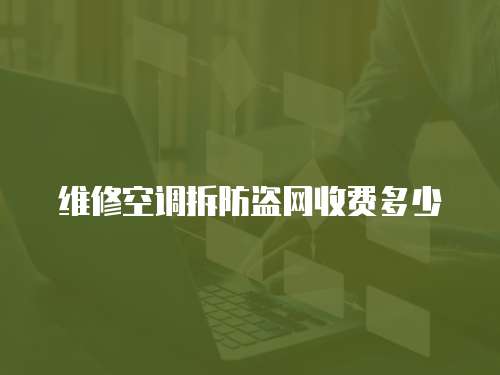 維修空調(diào)拆防盜網(wǎng)收費多少