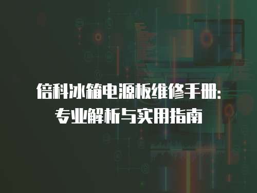 倍科冰箱電源板維修手冊(cè)：專業(yè)解析與實(shí)用指南