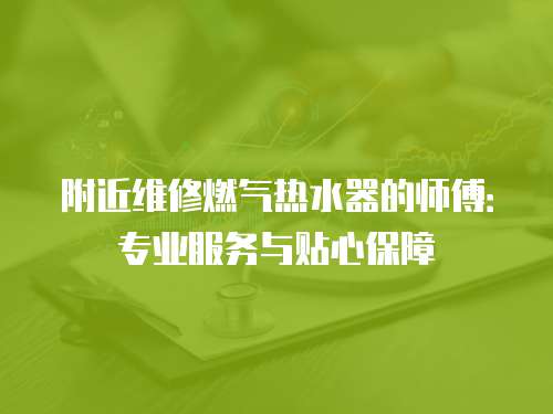 附近維修燃?xì)鉄崴鞯膸煾担簩I(yè)服務(wù)與貼心保障