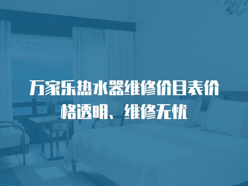 萬家樂熱水器維修價(jià)目表價(jià)格透明、維修無憂