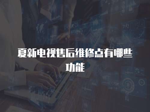 夏新電視售后維修點(diǎn)有哪些功能