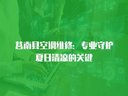 莒南縣空調(diào)維修：專業(yè)守護夏日清涼的關(guān)鍵