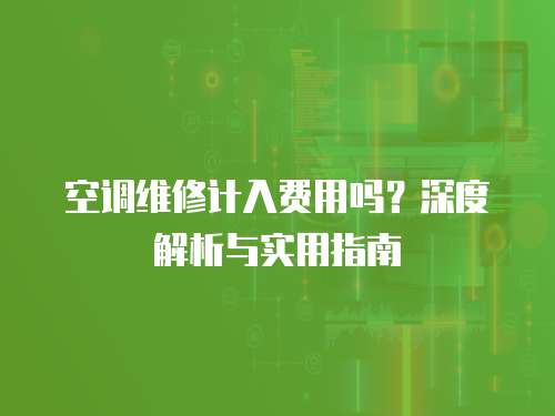 空調維修計入費用嗎？深度解析與實用指南