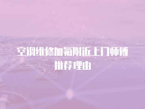 空調維修加氟附近上門師傅推薦理由