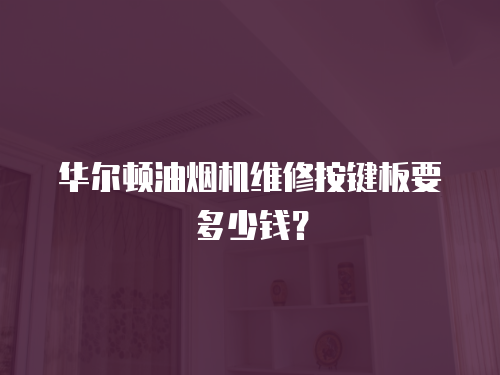 華爾頓油煙機維修按鍵板要多少錢？
