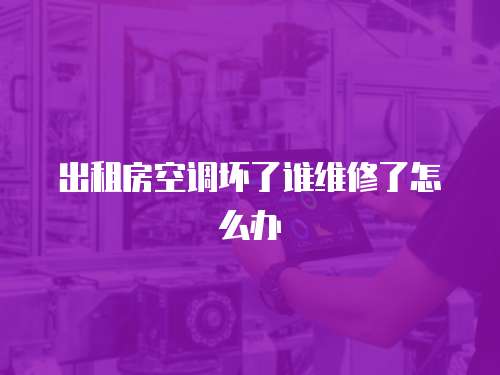 出租房空調(diào)壞了誰(shuí)維修了怎么辦