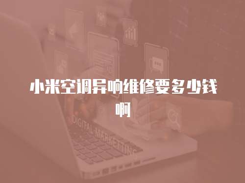 小米空調異響維修要多少錢啊