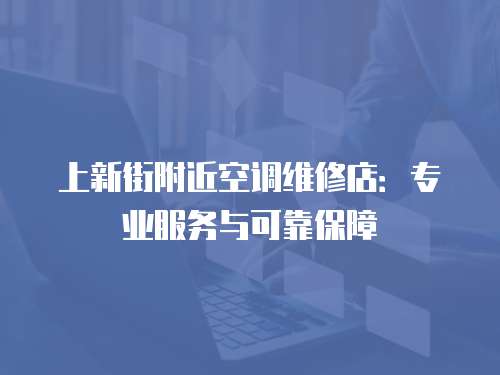 上新街附近空調維修店：專業服務與可靠保障