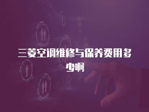 三菱空調維修與保養費用多少啊