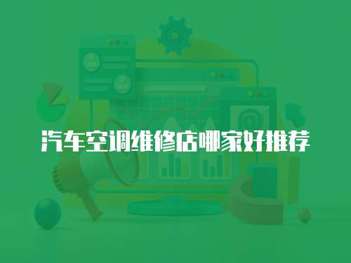汽車(chē)空調(diào)維修店哪家好推薦