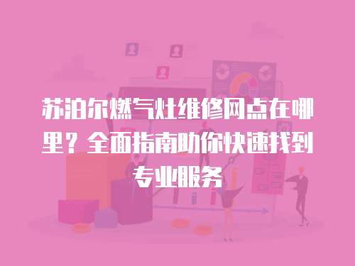 蘇泊爾燃?xì)庠罹S修網(wǎng)點(diǎn)在哪里？全面指南助你快速找到專業(yè)服務(wù)