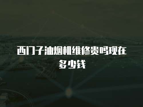西門(mén)子油煙機(jī)維修貴嗎現(xiàn)在多少錢(qián)