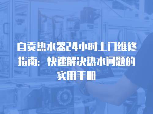 自貢熱水器24小時上門維修指南：快速解決熱水問題的實用手冊