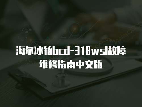 海爾冰箱bcd-318wsl故障維修指南中文版