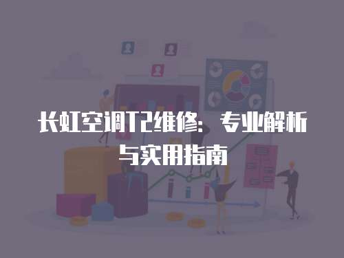 長虹空調T2維修：專業解析與實用指南