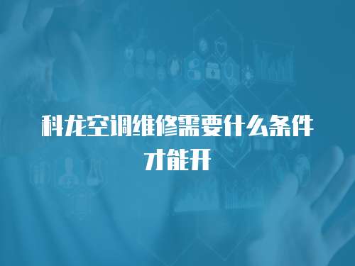 科龍空調維修需要什么條件才能開