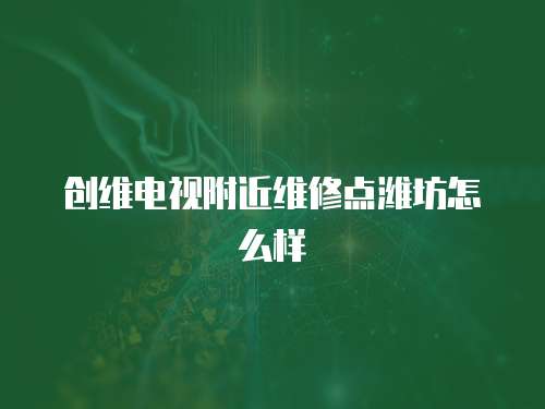 創維電視附近維修點濰坊怎么樣