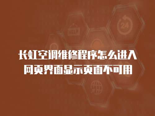 長虹空調(diào)維修程序怎么進入網(wǎng)頁界面顯示頁面不可用