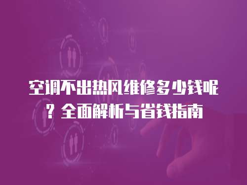 空調(diào)不出熱風(fēng)維修多少錢呢？全面解析與省錢指南
