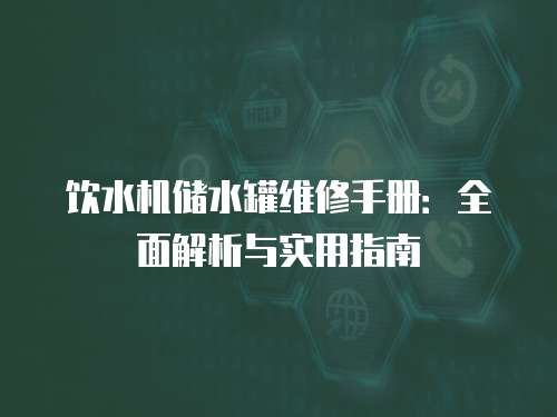 飲水機(jī)儲(chǔ)水罐維修手冊(cè)：全面解析與實(shí)用指南