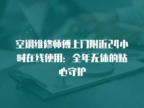 空調(diào)維修師傅上門附近24小時在線使用：全年無休的貼心守護