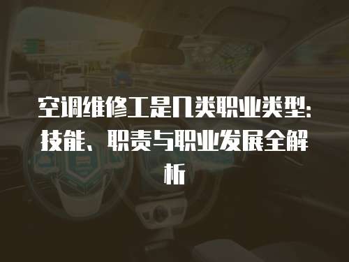 空調維修工是幾類職業(yè)類型：技能、職責與職業(yè)發(fā)展全解析