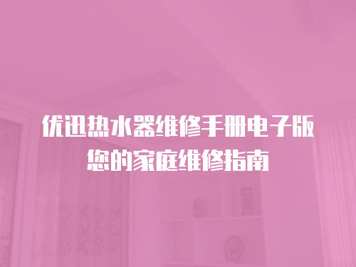 優迅熱水器維修手冊電子版您的家庭維修指南