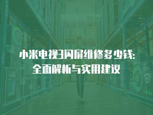 小米電視3閃屏維修多少錢(qián)：全面解析與實(shí)用建議