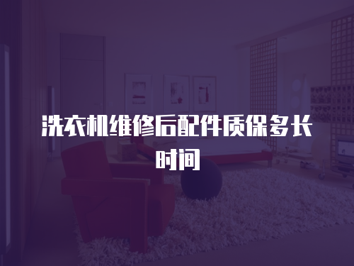 洗衣機維修后配件質保多長時間