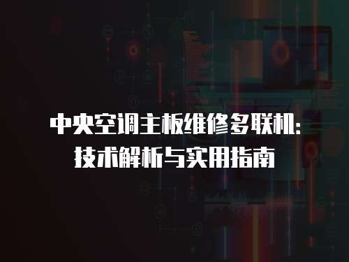 中央空調(diào)主板維修多聯(lián)機：技術解析與實用指南
