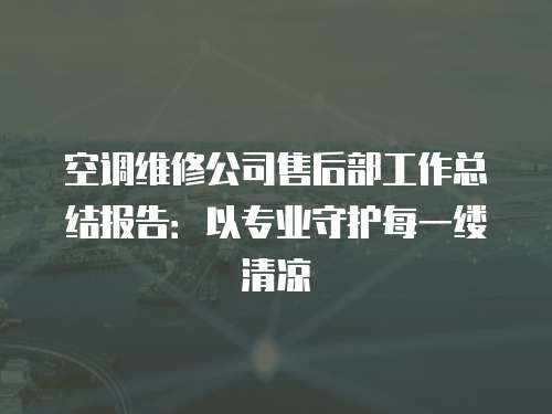 空調(diào)維修公司售后部工作總結(jié)報告：以專業(yè)守護每一縷清涼