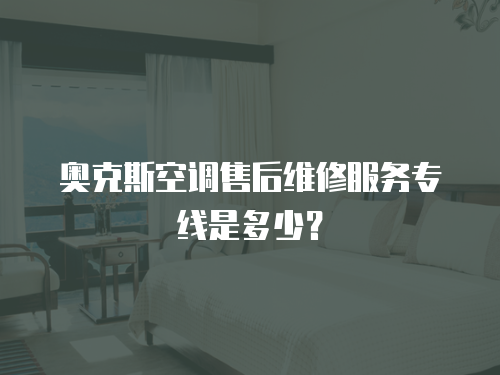 奧克斯空調售后維修服務專線是多少？